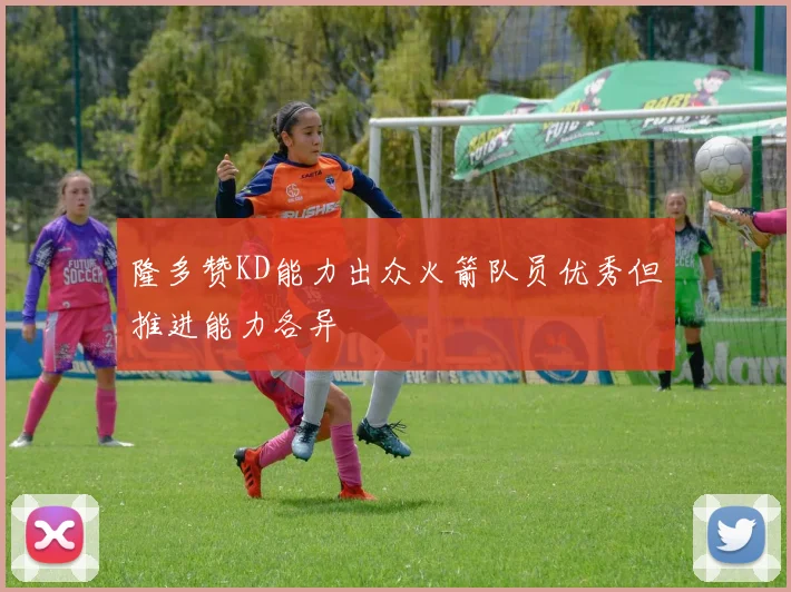 隆多赞KD能力出众火箭队员优秀但推进能力各异