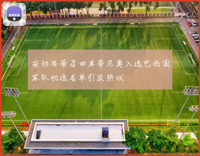 安切洛蒂召回库蒂尼奥入选巴西国家队初选名单引发热议