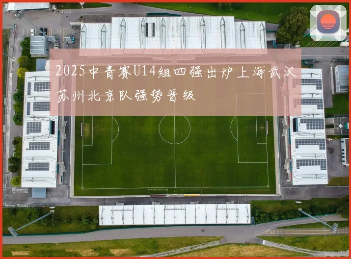 2025中青赛U14组四强出炉上海武汉苏州北京队强势晋级