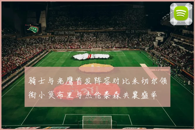 骑士与老鹰首发阵容对比米切尔领衔小莫布里与杰伦泰森共襄盛举
