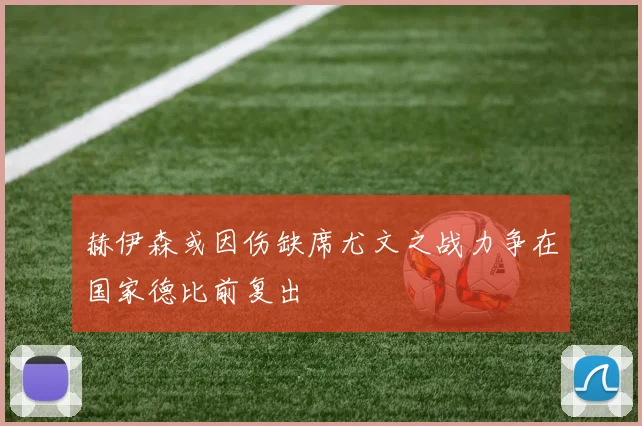 赫伊森或因伤缺席尤文之战力争在国家德比前复出