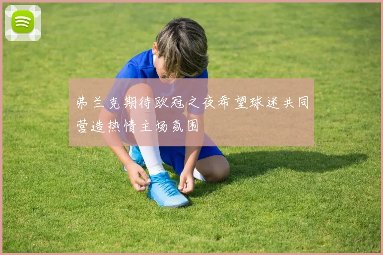 弗兰克期待欧冠之夜希望球迷共同营造热情主场氛围