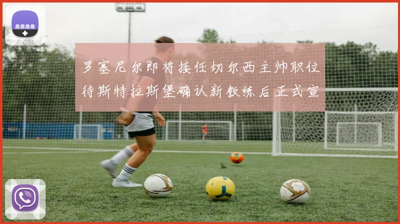 罗塞尼尔即将接任切尔西主帅职位待斯特拉斯堡确认新教练后正式宣布