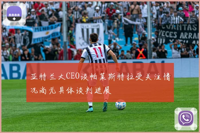 亚特兰大CEO谈帕莱斯特拉受关注情况尚无具体谈判进展