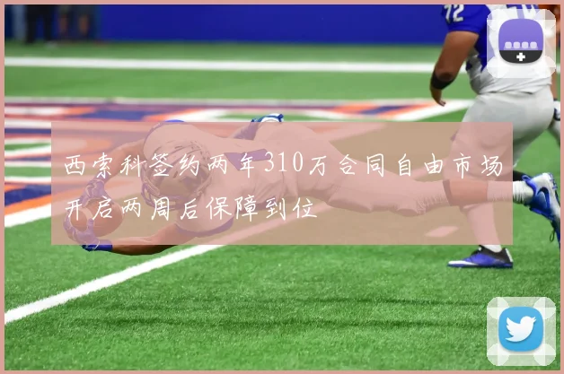 西索科签约两年310万合同自由市场开启两周后保障到位