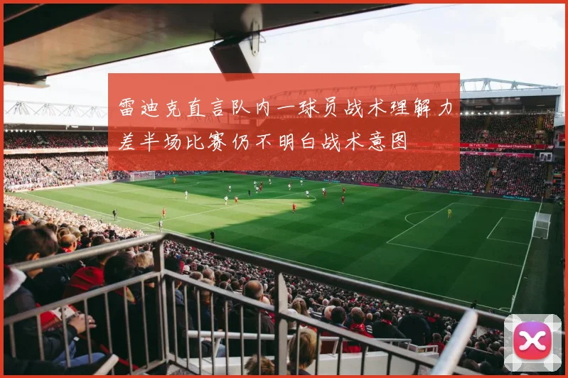 雷迪克直言队内一球员战术理解力差半场比赛仍不明白战术意图