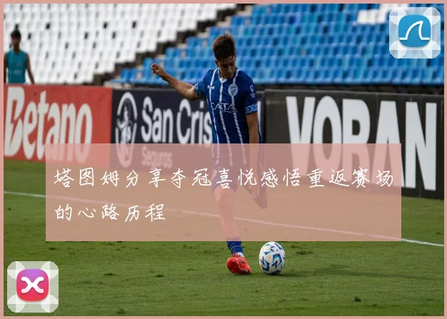 塔图姆分享夺冠喜悦感悟重返赛场的心路历程